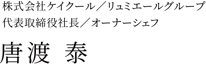 株式会社ケイクール／リュミエールグループ 代表取締役社長／オーナーシェフ 唐渡 泰
